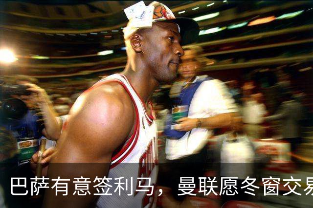 巴萨有意签利马，曼联愿冬窗交易避免续约！拉爵想要8000万铁卫替代